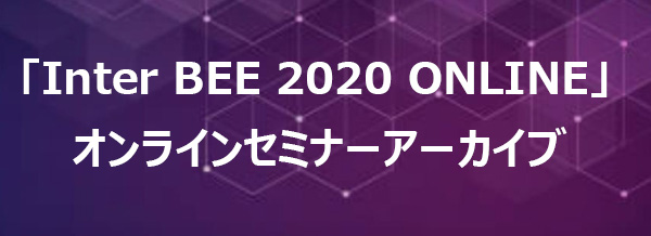 「Inter BEE 2020 ONLINE」オンラインセミナーアーカイブ配信！