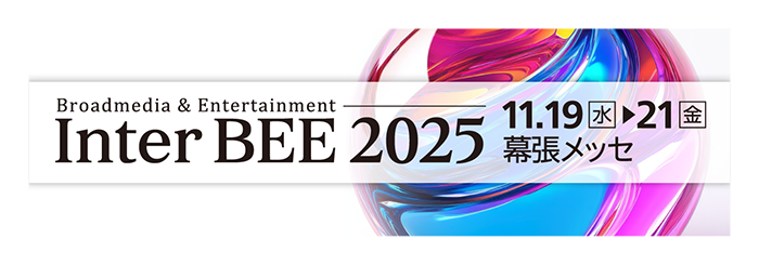 Inter BEE 2025｜コンテンツビジネスとプロフェッショナルのためのメディア総合展示会